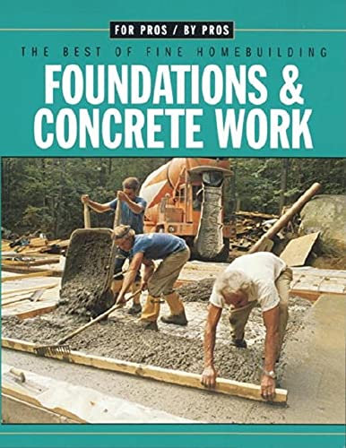 Foundations & Concrete Work: For Pros/by Pros: the Best of Fine Homebuilding