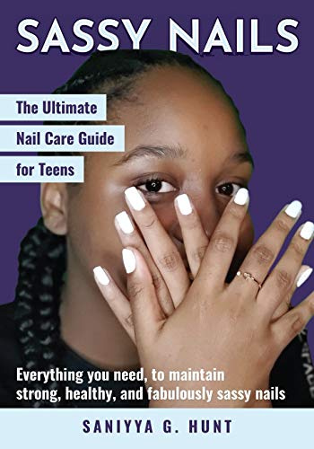 The Ultimate Nail Care Guide for Teens: Everything you need, to maintain strong, healthy, and fabulously sassy nails.: The Ultimate Nail Care Guide for Teens: The Ultimate Nail Care Guide for Teens