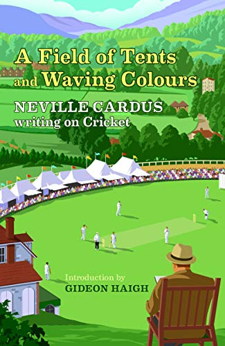 A Field Of Tents & Waving Colours: Neville Cardus Writing on Cricket
