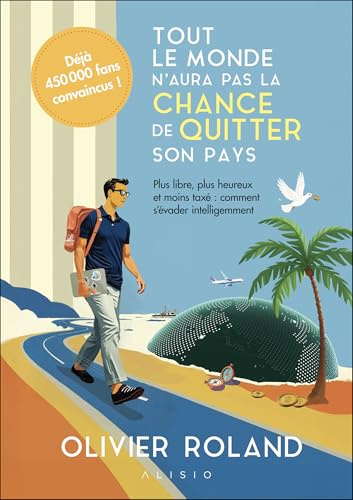 Tout le monde n'aura pas la chance de quitter son pays: Plus libre, plus heureux et moins taxé : comment s'évader intelligemment