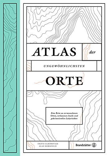 Atlas der ungewöhnlichsten Orte - Eine Reise zu verwunschenen Plätzen, verlassenen Inseln und geheimnisvollen Labyrinthen