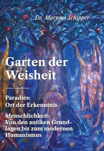 Garten der Weisheit: Paradies: Ort der Erkenntnis - Menschlichkeit: Von den antiken Grundlagen bis zum modernen Humanismus