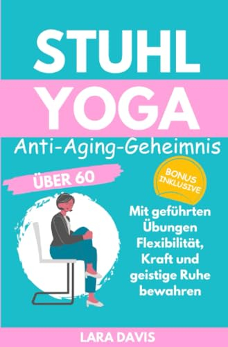 Stuhl Yoga: Anti-Aging-Geheimnis über 60: Mit geführten Übungen Flexibilität, Kraft und geistige Ruhe bewahren