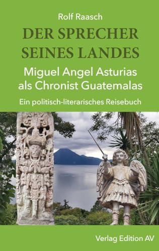 DER SPRECHER SEINES LANDES - Miguel Angel Asturias als Chronist Guatemalas: Ein politisch-literarisches Reisebuch