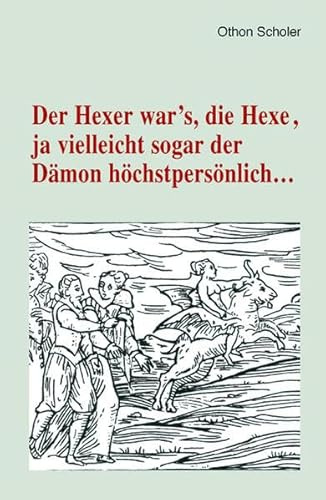 Der Hexer war's, die Hexe, ja vielleicht sogar der Dämon höchstpersönlich ...: Trierer Hexenprozesse (Trierer Hexenprozesse: Quellen und Darstellungen)