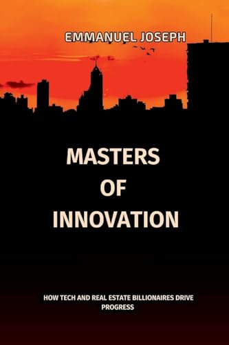 Masters of Innovation, How Tech and Real Estate Billionaires Drive Progress: How Tech and Real Estate Billionaires Drive Progress: How Tech and Real Estate Billionaires Drive Progress