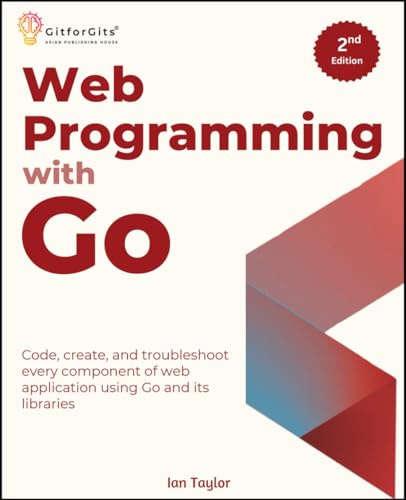 Web Programming with Go, Second Edition: Code, create, and troubleshoot every component of web application using Go and its libraries