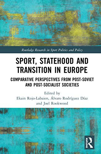 Sport, Statehood and Transition in Europe: Comparative Perspectives from Post-soviet and Post-socialist Societies (Routledge Research in Sport Politics and Policy)