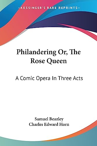 Philandering Or, The Rose Queen: A Comic Opera In Three Acts