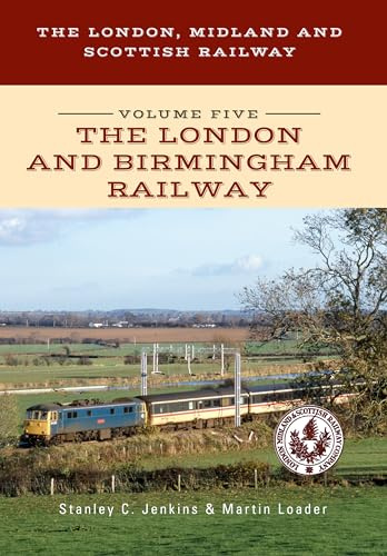 The London, Midland and Scottish Railway Volume Five The London and Birmingham Railway: 5