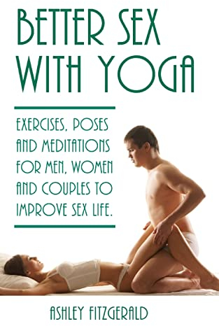 Better Sex With Yoga: Exercises, poses and meditations for men, women and couples to improve sex life.