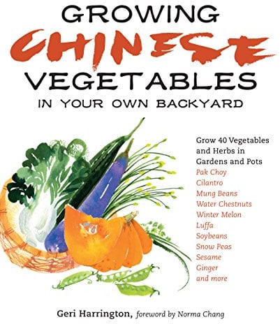 Growing Chinese Vegetables in Your Own Backyard: Grow 40 Vegetables and Herbs in Gardens and Pots