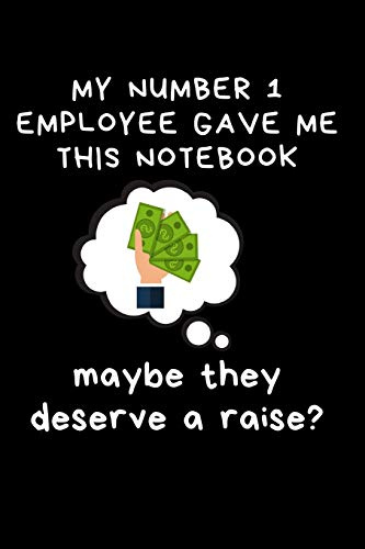 My Number 1 Employee Gave Me This Notebook - Maybe They Deserve A Raise: Blank, Lined Journal Gift for Boss, Manager, Team Leader - Funny Office, Work Notebooks