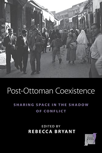 Post-Ottoman Coexistence: Sharing Space in the Shadow of Conflict (Space and Place, 16)