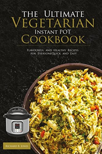 The Ultimate Vegetarian Instant Pot Cookbook: Flavourful and Healthy Recipes for Everyone ; Quick and Easy (Vegetarian Cookbooks 2018)