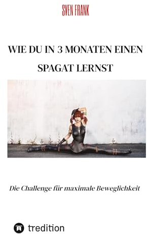 Wie du in 3 Monaten einen Spagat lernst: Die Challenge für maximale Beweglichkeit