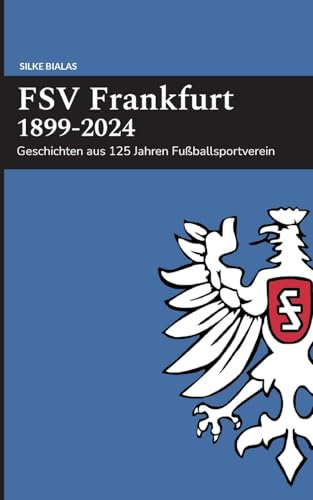 FSV Frankfurt 1899-2024: Geschichten aus 125 Jahren Fußballsportverein