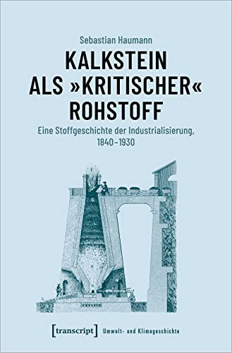 Kalkstein als »kritischer« Rohstoff: Eine Stoffgeschichte der Industrialisierung, 1840-1930 (Umwelt- und Klimageschichte, Bd. 2)