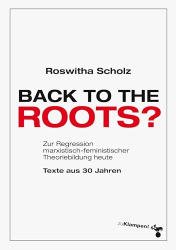 Back to the roots?: Zur Regression marxistisch-feministischer Theoriebildung heute. Texte aus 30 Jahren