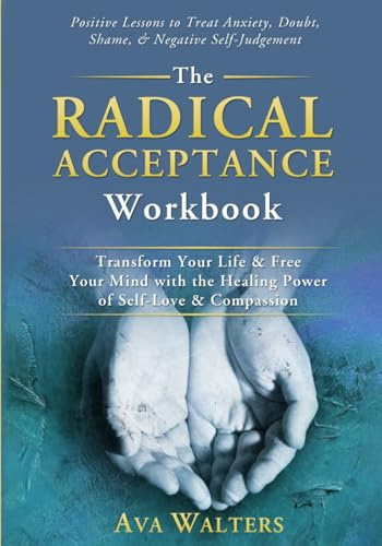 The Radical Acceptance Workbook: Transform Your Life & Free Your Mind with the Healing Power of Self-Love & Compassion - Positive Lessons to Treat ... Self-Judgement (Acceptance Therapy, Band 1)