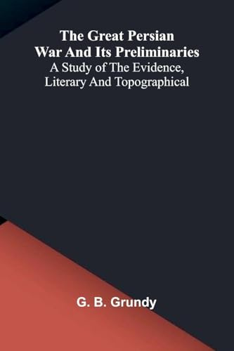 The great Persian War and its preliminaries: A study of the evidence, literary and topographical