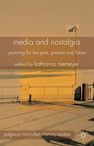 Media and Nostalgia: Yearning for the Past, Present and Future (Palgrave Macmillan Memory Studies)