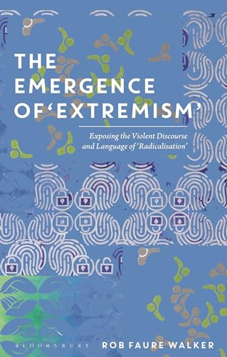 Emergence of 'Extremism', The: Exposing the Violent Discourse and Language of 'Radicalisation'
