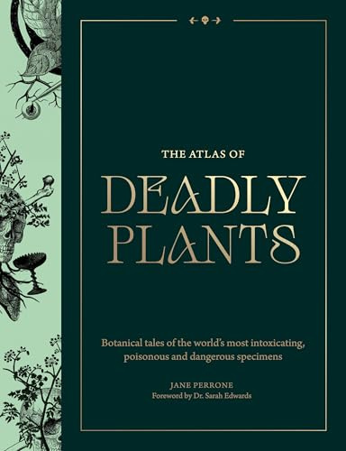 The Atlas of Deadly Plants: Botanical Tales of the World’s Most Intoxicating, Poisonous and Dangerous Specimens