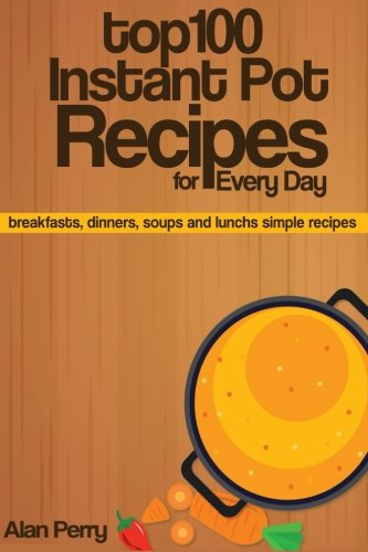 Top 100 Instant Pot Recipes for Every Day: breakfasts, dinners, soups and lunchs simple recipes