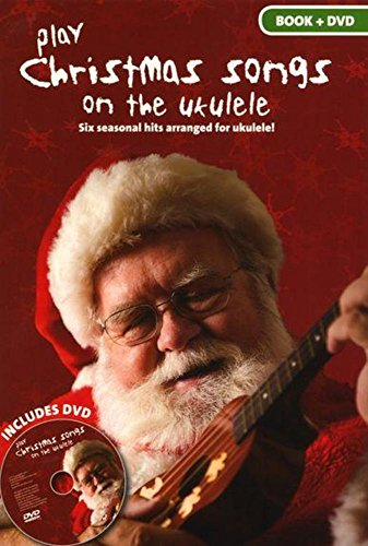 Play Christmas Songs on the Ukulele, Book & DVD: Six seasonal hits arranged for ukelele