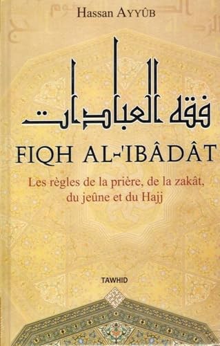 FIQH AL-IBADAT:Les régless de la prière,de la zakàt,du jeune et du hajj