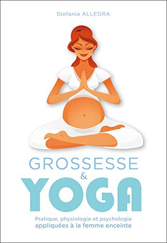 Grossesse et yoga: Pratique, physiologie et psychologie appliquées à la femme enceinte