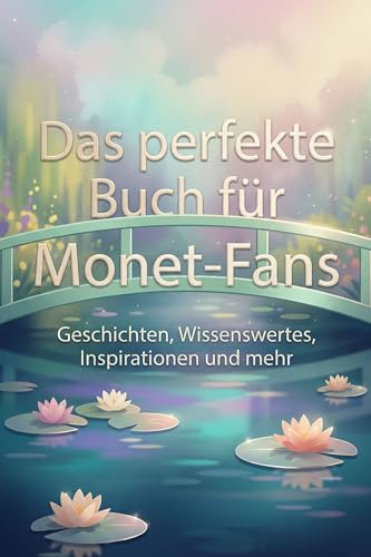 Das perfekte Buch für Monet-Fans: Geschichten, Wissenswertes, Inspirationen und mehr