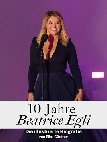 10 Jahre Beatrice Egli - Komplett in Farbe: Die illustrierte Biografie