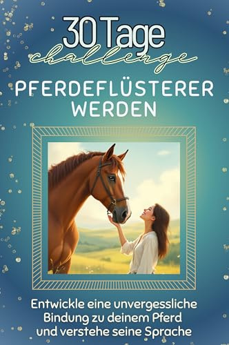 Pferdeflüsterer werden - Das perfekte Geschenk für Weihnachten und Geburtstag und jeden Anlass: Entwickle eine unvergessliche Bindung zu deinem Pferd und verstehe seine Sprache