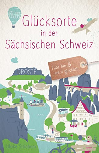Glücksorte in der Sächsischen Schweiz: Fahr hin & werd glücklich - mit 80 ausgewählten Highlights und Geheimtipps für besondere Entdeckungen, Ausflüge und Kurztrips