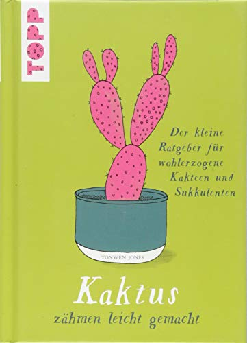 Kaktus zähmen leicht gemacht: Der kleine Ratgeber für wohlerzogene Kakteen und Sukkulenten