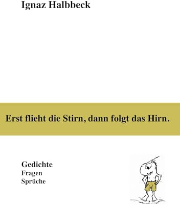 Erst flieht die Stirn, dann folgt das Hirn.: Gedichte, Fragen, Sprüche