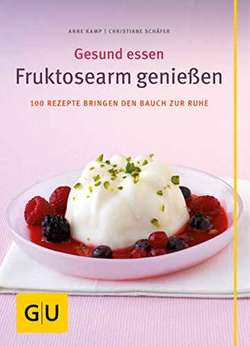 Fruktosearm genießen. Gesund essen. 100 Rezepte bringen den Bauch zur Ruhe
