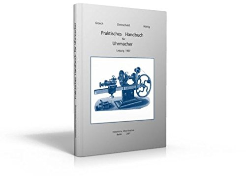 Praktisches Handbuch für Uhrmacher: Anleitung zur Kenntnis der in Anwendung kommenden Metalle, zur vorteilhaften Einrichtung der Werkzeuge und ... und Uhrenteilen und zur Regulierung der Uhren