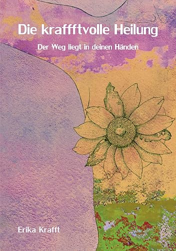 Die kraffftvolle Heilung: Der Weg liegt in deinen Händen