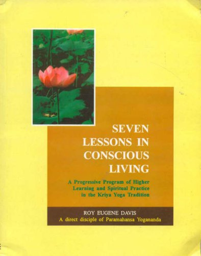 Seven Lessons in Conscious Living: v. 22: A Progressive Program of Higher Learning and Spiritual Practice in the Kriya Yoga Tradition (Seven Lessons ... Practice in the Kriya Yoga Tradition)