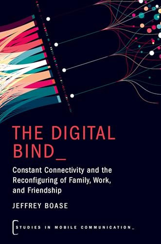 The Digital Bind: Constant Connectivity and the Reconfiguring of Family, Work, and Friendship (Studies in Mobile Communication)
