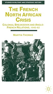 The French North African Crisis: Colonial Breakdown and Anglo-French Relations, 1945–62 (Studies in Military and Strategic History)