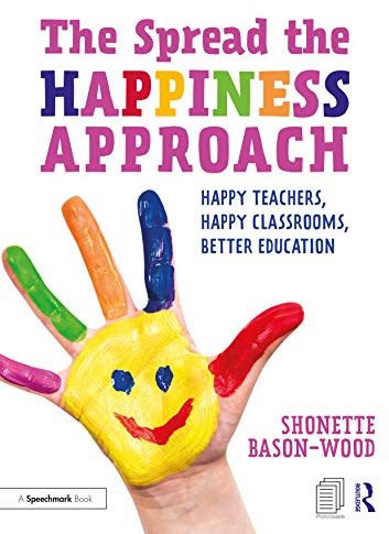The Spread the Happiness Approach: Happy Teachers, Happy Classrooms, Better Education: Happy Teachers, Happy Classrooms, Better Education