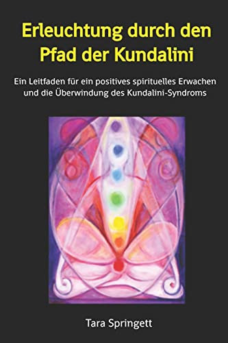 Erleuchtung durch den Pfad der Kundalini: Ein Leitfaden für ein positives spirituelles Erwachen und die Überwindung des Kundalini-Syndroms