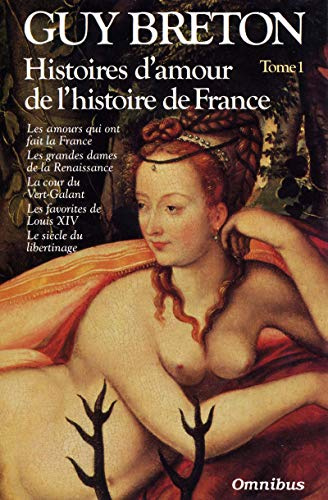 Histoires d'amour de l'histoire de France: Tome 1, les amours qui ont fait la France, les grandes dames de la Renaissance, la cour du Vert-Galant, les favorites de Louis XIV, le siècle du libertinage