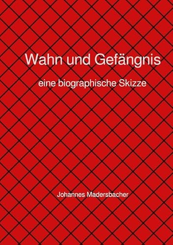 Wahn und Gefängnis: Eine biographische Skizze