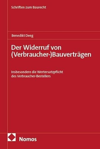 Der Widerruf von (Verbraucher-)Bauverträgen: Insbesondere die Wertersatzpflicht des Verbraucher-Bestellers (Schriften zum Baurecht)