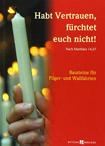 Habt Vertrauen, fürchtet euch nicht! (Nach Matthäus 14,27): Bausteine für Pilger- und Wallfahrten